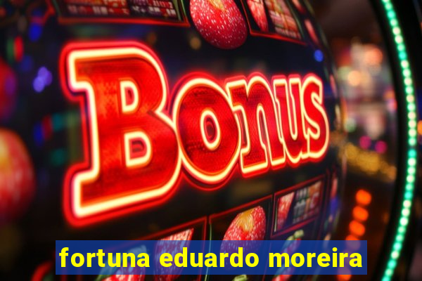 fortuna eduardo moreira